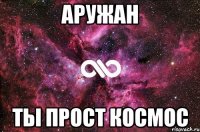 аружан ты прост космос