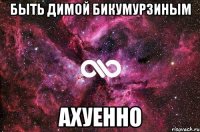 быть Димой Бикумурзиным Ахуенно