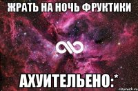 Жрать на ночь фруктики Ахуительено:*