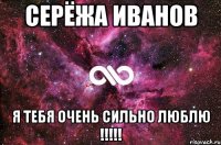 Серёжа Иванов Я тебя очень сильно люблю !!!!!