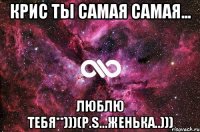 Крис ты самая самая... люблю тебя**)))(P.S...Женька..)))