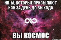 HR-ы, КОТОРЫЕ ПРИСЫЛАЮТ НЭН ЗА ДЕНЬ ДО ВЫХОДА ВЫ КОСМОС