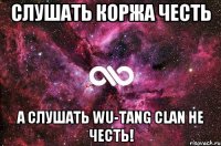 Слушать коржа честь а слушать Wu-Tang Clan не честь!