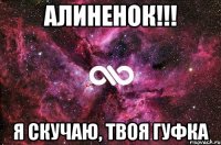 Алиненок!!! я скучаю, твоя Гуфка