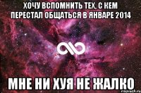 Хочу вспомнить тех, с кем перестал общаться в январе 2014 Мне ни хуя не жалко