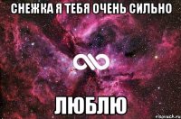 снежка я тебя очень сильно люблю