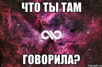 Что ты там говорила?