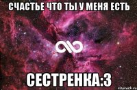 Счастье что ты у меня есть Сестренка:3