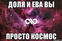 Доля и Ева вы Просто космос