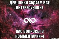 Девчонки задаём все интересующие вас вопросы в комментарии=)