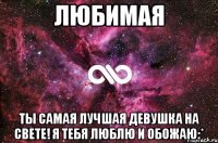 любимая ты самая лучшая девушка на свете! я тебя люблю и обожаю:*