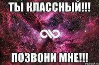 Ты классный!!! Позвони мне!!!