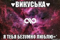 ♥викуська♥ я тебя безумно люблю=*