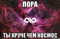 Лора ты круче чем космос