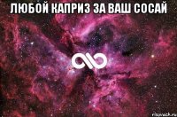 Любой каприз за ваш сосай 