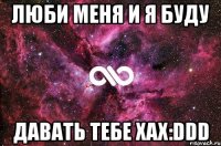 Люби меня и я буду Давать тебе хах:DDD