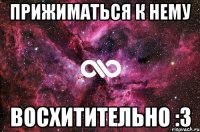 прижиматься к нему восхитительно :3