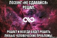 Лозунг «не сдавайся» решал, решает и всегда будет решать любые человеческие проблемы.