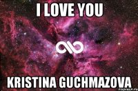 I LOVE YOU KRISTINA GUCHMAZOVA