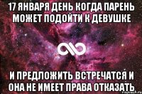 17 января день когда парень может подойти К девушке и предложить встречатся и она не имеет права отказать