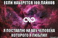 Если наберется 100 лайков я поставлю на аву человека которого я люблю!