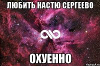 Любить Настю Сергеево ОХУЕННО