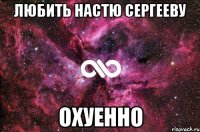 Любить Настю Сергееву ОХУЕННО