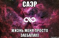 саэр жизнь меня просто заебала!((