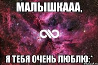 Малышкааа, я тебя очень люблю:*