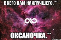 Всего вам наилучшего.*** Оксаночка.**