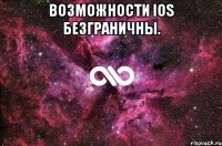 Возможности IOS безграничны. 