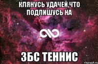 Клянусь удачей,что подпишусь на ЗБС ТЕННИС