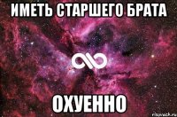 ИМЕТЬ СТАРШЕГО БРАТА ОХУЕННО