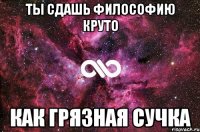 Ты сдашь философию круто как грязная сучка