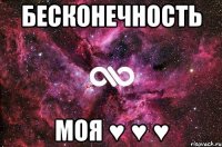 БЕСКОНЕЧНОСТЬ Моя ♥ ♥ ♥