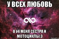 у всех любовь а у4 меня сестра и мотоциклы:3