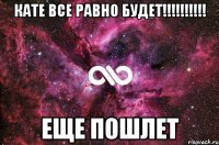 Кате все равно будет!!!!!!!!!! Еще пошлет