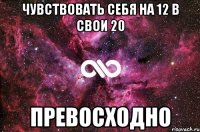 Чувствовать себя на 12 в свои 20 Превосходно