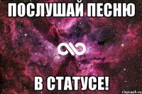 ПОСЛУШАЙ ПЕСНЮ В СТАТУСЕ!