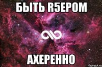 быть R5ером ахеренно