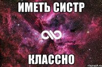 Иметь систр классно