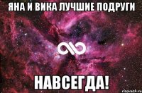 Яна и Вика лучшие подруги Навсегда!