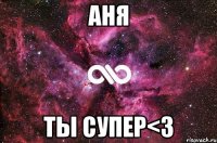 Аня Ты супер<3