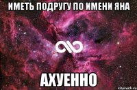 Иметь подругу по имени Яна Ахуенно