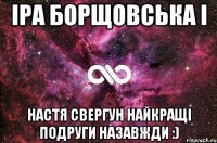 іра борщовська і настя свергун найкращі подруги назавжди :)