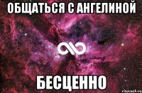 Общаться с Ангелиной Бесценно