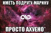 Иметь подругу-МаРиНу Просто Ахуено*