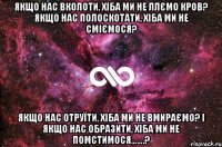 Якщо нас вколоти, хіба ми не ллємо кров? Якщо нас полоскотати, хіба ми не сміємося? Якщо нас отруїти, хіба ми не вмираємо? І якщо нас образити, хіба ми не помстимося…….?