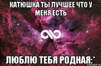 Катюшка ты лучшее что у меня есть Люблю тебя родная:*