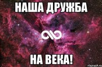 Наша дружба на века!